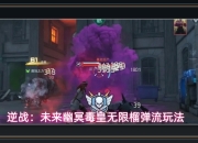 逆战未来游戏幽冥毒皇无限榴弹流玩法